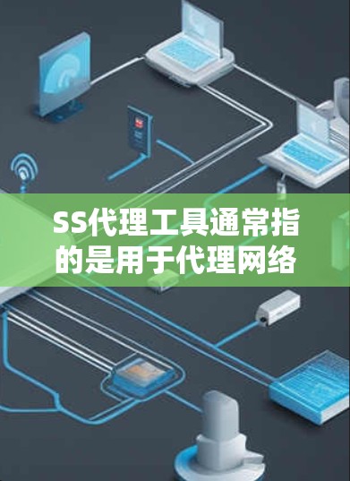 SS代理工具通常指的是用于代理网络连接的工具,常用于解决网络访问问题或保护隐私。以下是一些常见的SS代理工具及其简要说明