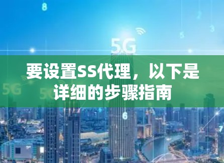 要设置SS代理,以下是详细的步骤指南