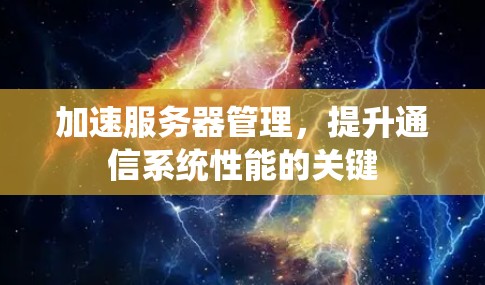 加速服务器管理，提升通信系统性能的关键