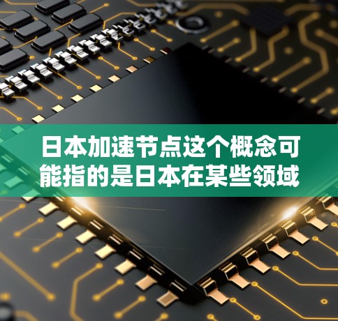 日本加速节点这个概念可能指的是日本在某些领域或方面的发展速度非常快,表现出较高的加速效果。以下是一些可能的解释和背景分析