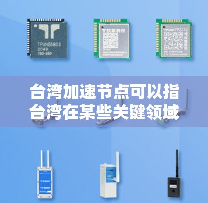 台湾加速节点可以指台湾在某些关键领域快速发展的节点,这不仅促进了台湾自身的经济和科技进步,也对中国整体发展有积极影响。以下是对这一概念的详细分析