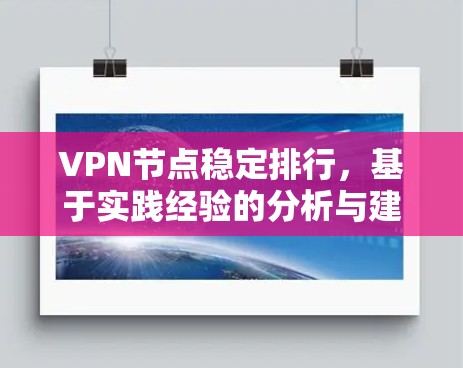 VPN节点稳定排行,基于实践经验的分析与建议