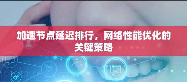 加速节点延迟排行，网络性能优化的关键策略