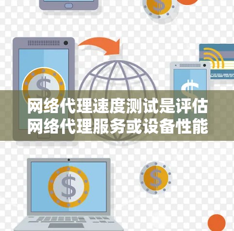 网络代理速度测试是评估网络代理服务或设备性能的重要环节，确保其能够满足实际应用需求。以下是网络代理速度测试的一些方法和工具