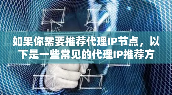 如果你需要推荐代理IP节点，以下是一些常见的代理IP推荐方式和工具