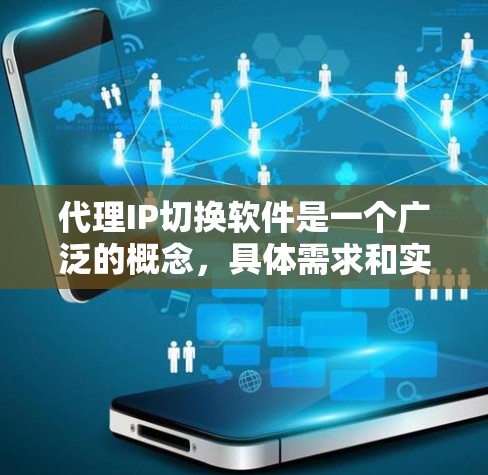 代理IP切换软件是一个广泛的概念，具体需求和实现方式可能因场景而异。以下是一些常见的代理IP切换相关的工具和技术，供你参考