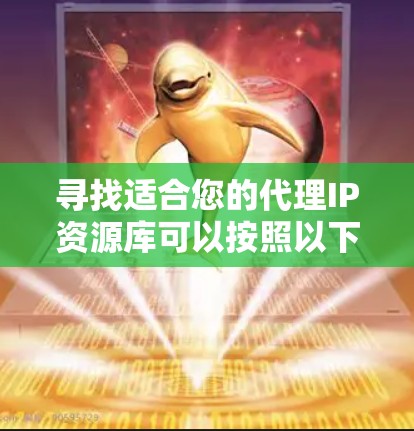 寻找适合您的代理IP资源库可以按照以下步骤进行