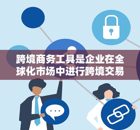 跨境商务工具是企业在全球化市场中进行跨境交易所必备的各种资源和工具,涵盖支付、物流、金融、法律、信息和风险管理等多个方面。以下是对这些工具的详细分类和选择建议