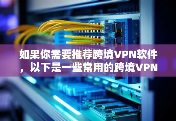 如果你需要推荐跨境VPN软件，以下是一些常用的跨境VPN工具