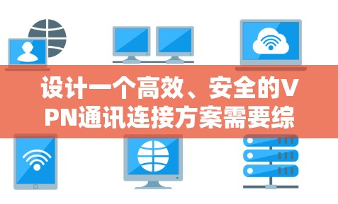 设计一个高效、安全的VPN通讯连接方案需要综合考虑多个关键因素,确保用户能够安全且稳定地连接,同时保护敏感数据。以下是一个详细的步骤指南