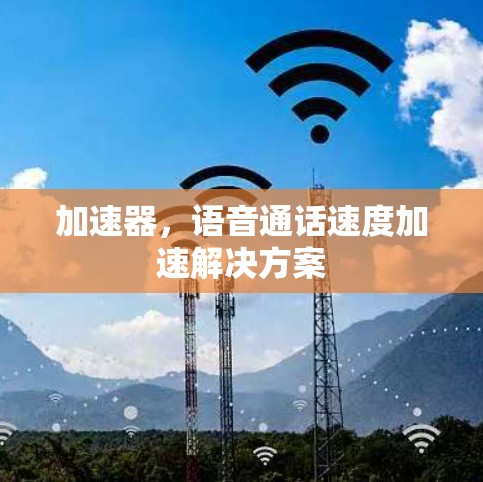 加速器,语音通话速度加速解决方案