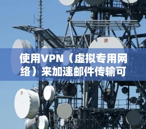 使用VPN(虚拟专用网络)来加速邮件传输可以有效地保护隐私并提高传输速度,但由于VPN本身会增加一定的数据包处理和加密过程,可能会影响传输速度。以下是一些优化VPN邮件传输速度的建议