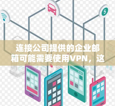 连接公司提供的企业邮箱可能需要使用VPN，这通常涉及以下步骤