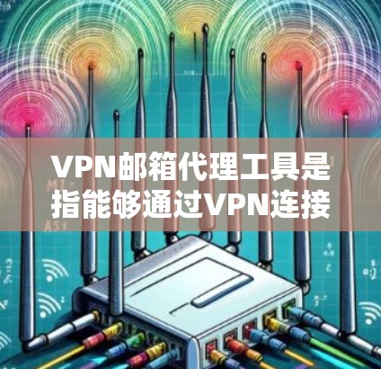 VPN邮箱代理工具是指能够通过VPN连接到公司或其他网络环境，并代理发送、接收邮件的一种解决方案。以下是一些常见的VPN邮箱代理工具和方法，供您参考