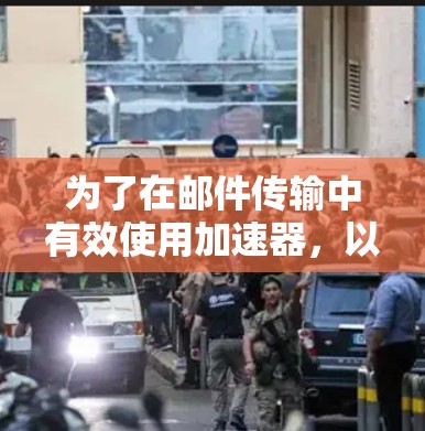 为了在邮件传输中有效使用加速器,以下是一步步的指南