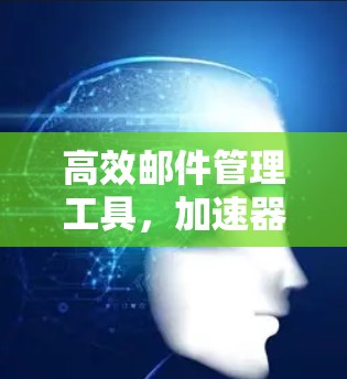 高效邮件管理工具，加速器邮件访问器