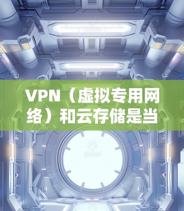 VPN(虚拟专用网络)和云存储是当前网络安全和数据存储领域的重要技术,两者结合使用可以提供更高效、更安全的解决方案。以下是关于VPN和云存储优化的一些关键点和建议