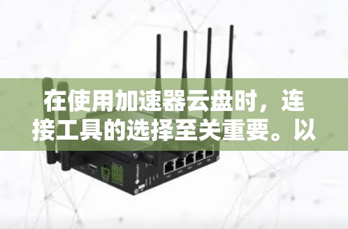 在使用加速器云盘时,连接工具的选择至关重要。以下是几种常用的加速器云盘连接工具及其使用方法