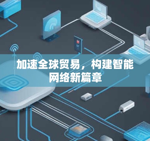 加速全球贸易，构建智能网络新篇章