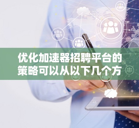 优化加速器招聘平台的策略可以从以下几个方面入手，以提升平台的效率和用户体验