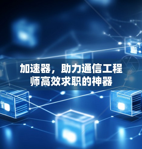 加速器，助力通信工程师高效求职的神器