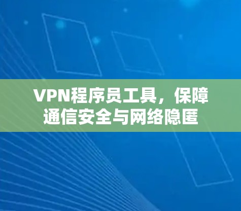 VPN程序员工具，保障通信安全与网络隐匿