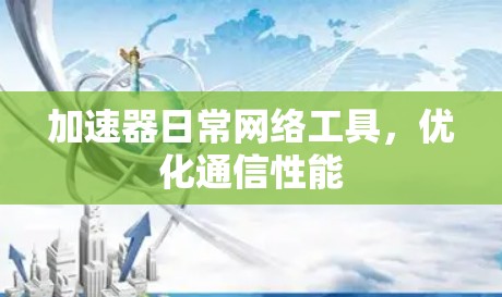 加速器日常网络工具，优化通信性能