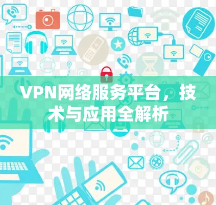 VPN网络服务平台,技术与应用全解析