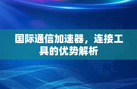 国际通信加速器,连接工具的优势解析