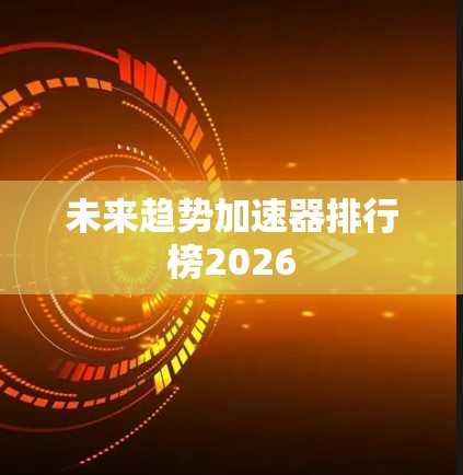 未来趋势加速器排行榜2026