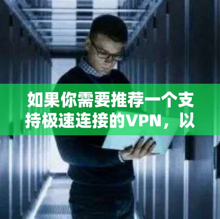 如果你需要推荐一个支持极速连接的VPN,以下是一些知名且性能较好的VPN服务提供商