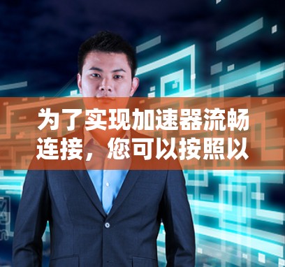 为了实现加速器流畅连接,您可以按照以下步骤进行