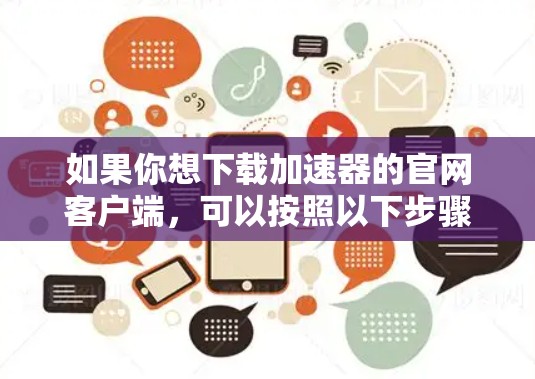 如果你想下载加速器的官网客户端，可以按照以下步骤操作