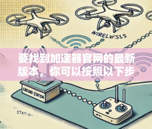要找到加速器官网的最新版本，你可以按照以下步骤操作