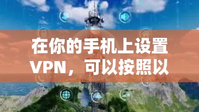 在你的手机上设置VPN,可以按照以下步骤进行