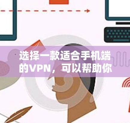 选择一款适合手机端的VPN,可以帮助你保护隐私、访问受限制的内容或确保连接的安全。以下是一些推荐的手机VPN