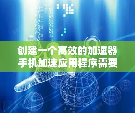 创建一个高效的加速器手机加速应用程序需要综合考虑多个方面,确保其在性能、兼容性和用户体验上都达到最佳状态。以下是一个详细的分步指南