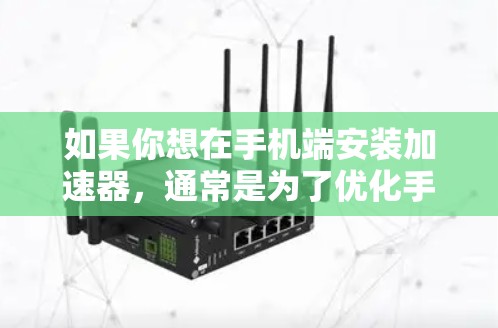 如果你想在手机端安装加速器,通常是为了优化手机的性能或网络连接。你可以选择一些手机端的加速器应用程序来实现这个目标。以下是一些常见的加速器应用和安装步骤