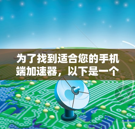 为了找到适合您的手机端加速器，以下是一个有条理的推荐指南