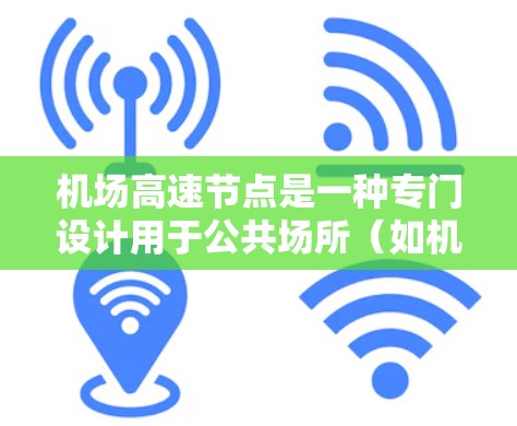 机场高速节点是一种专门设计用于公共场所(如机场、会议中心等高人流量区域)的VPN服务,旨在通过优化路由和服务器选择,提供快速、安全的网络连接。以下是机场高速节点的详细介绍和使用指南