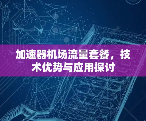 加速器机场流量套餐,技术优势与应用探讨