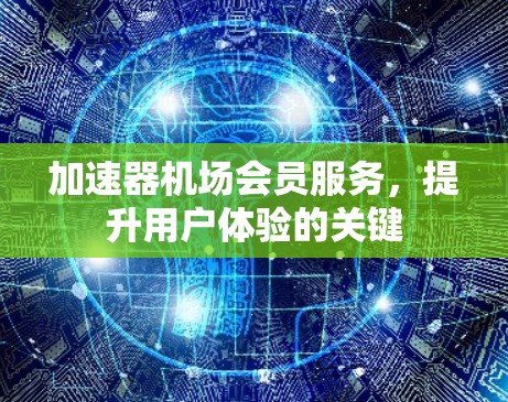 加速器机场会员服务,提升用户体验的关键