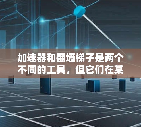 加速器和翻墙梯子是两个不同的工具，但它们在某些情况下可以结合使用，以达到特定的网络优化效果。以下是一些推荐和使用建议