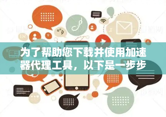 为了帮助您下载并使用加速器代理工具,以下是一步步的指南