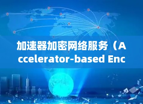 加速器加密网络服务(Accelerator-based Encrypted Network Service)是一种利用加速器技术来实现数据加密和高效传输的网络服务。以下是对这一概念的详细分析和总结