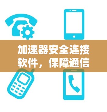 加速器安全连接软件,保障通信系统的高效与安全