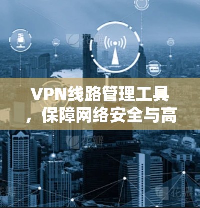 VPN线路管理工具，保障网络安全与高效通信