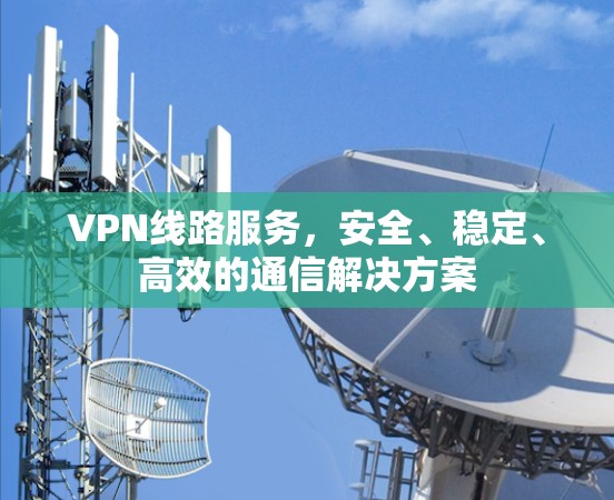 VPN线路服务，安全、稳定、高效的通信解决方案