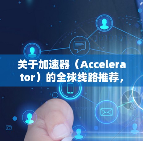 关于加速器(Accelerator)的全球线路推荐,具体的选择取决于你的需求、场景和技术要求。以下是一些常见的加速器框架和工具,适用于不同的计算密集型任务
