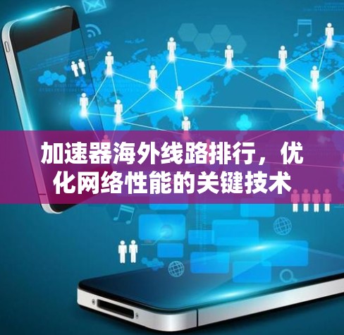 加速器海外线路排行,优化网络性能的关键技术